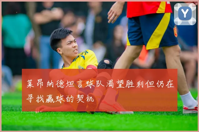 莱昂纳德坦言球队渴望胜利但仍在寻找赢球的契机