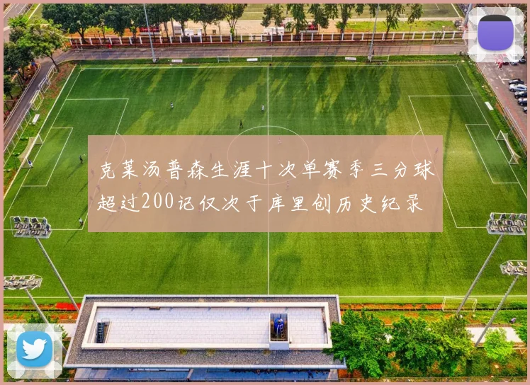 克莱汤普森生涯十次单赛季三分球超过200记仅次于库里创历史纪录