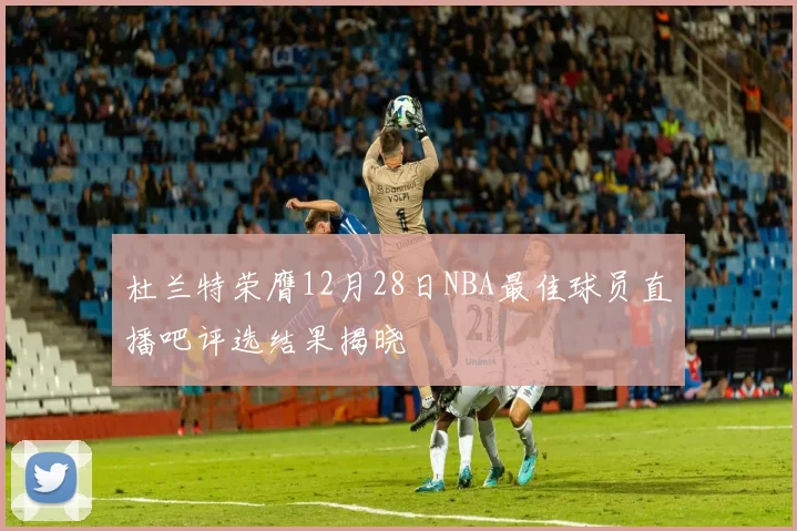 杜兰特荣膺12月28日NBA最佳球员直播吧评选结果揭晓