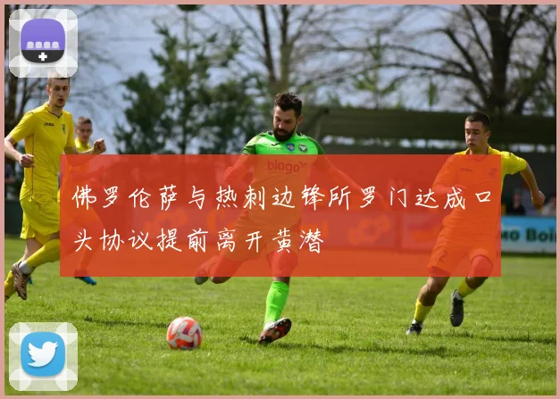 佛罗伦萨与热刺边锋所罗门达成口头协议提前离开黄潜