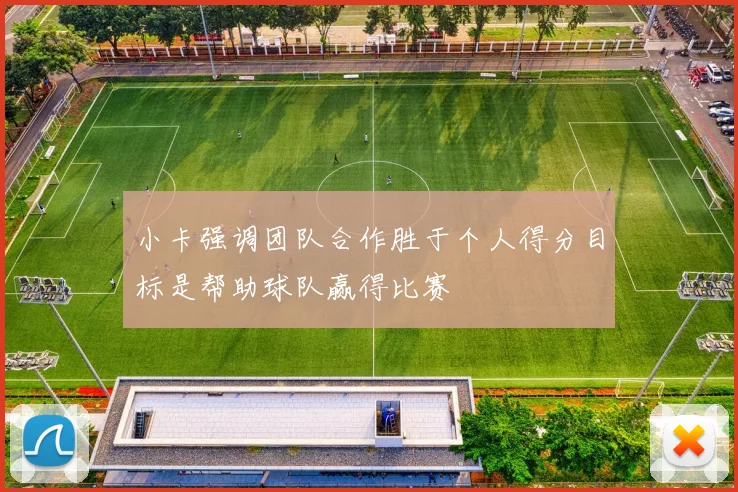小卡强调团队合作胜于个人得分目标是帮助球队赢得比赛