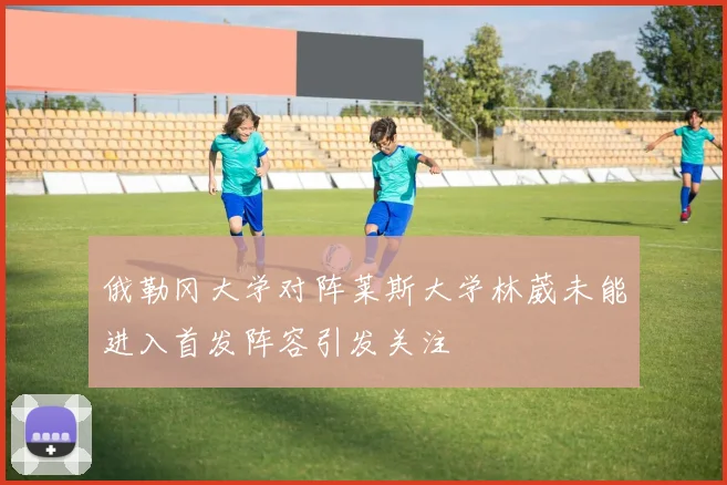 俄勒冈大学对阵莱斯大学林葳未能进入首发阵容引发关注