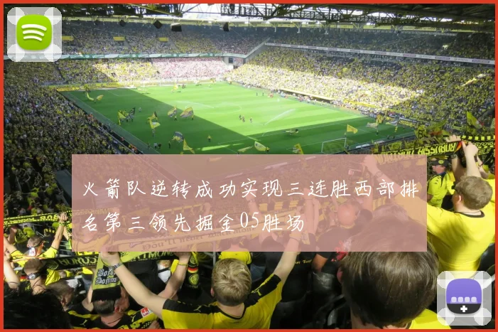 火箭队逆转成功实现三连胜西部排名第三领先掘金05胜场