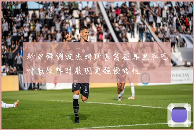 科尔强调波杰姆斯基需在库里和巴特勒缺阵时展现更强侵略性