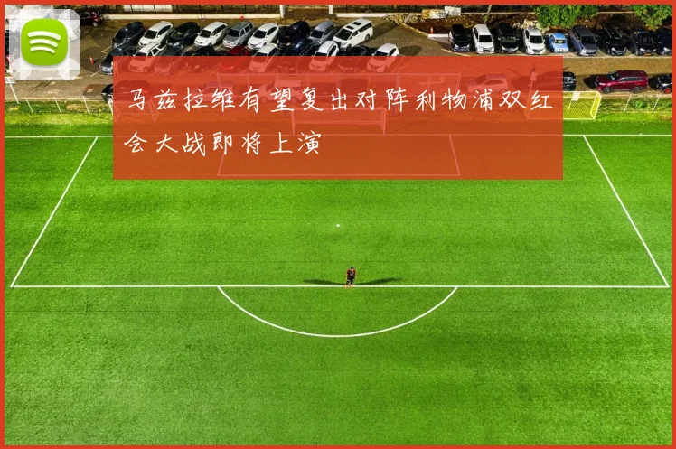 马兹拉维有望复出对阵利物浦双红会大战即将上演