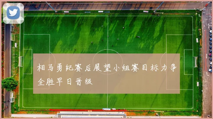 相马勇纪赛后展望小组赛目标力争全胜早日晋级