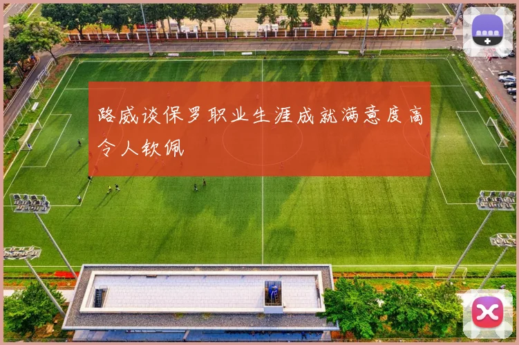 路威谈保罗职业生涯成就满意度高令人钦佩