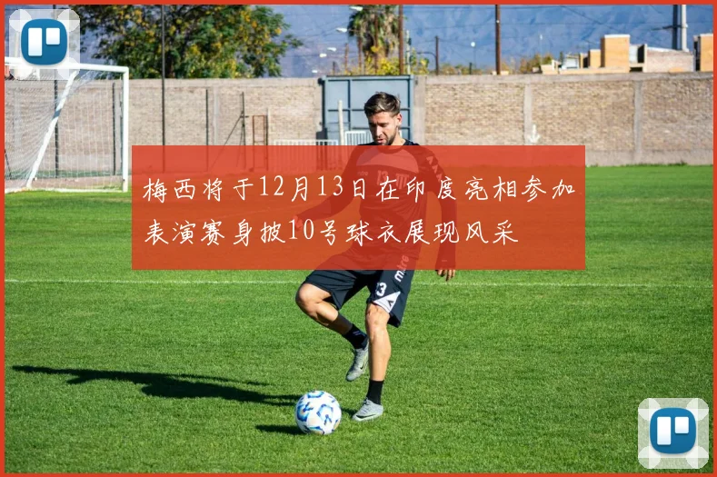 梅西将于12月13日在印度亮相参加表演赛身披10号球衣展现风采